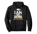Senior Graduation School I Am So Done Hoodie - Streetwear Style Men Women - T-Shirt, Sweatshirt, Hoodie