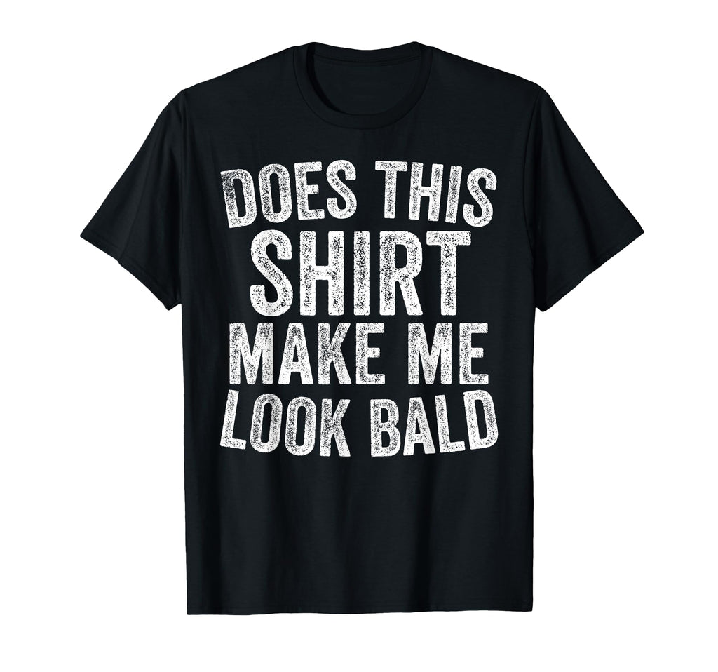 Does This Make Me Bald Funny Bald T-Shirt - Casual Everyday Wear Unisex - T-Shirt, Sweatshirt, Hoodie