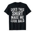 Does This Make Me Bald Funny Bald T-Shirt - Casual Everyday Wear Unisex - T-Shirt, Sweatshirt, Hoodie