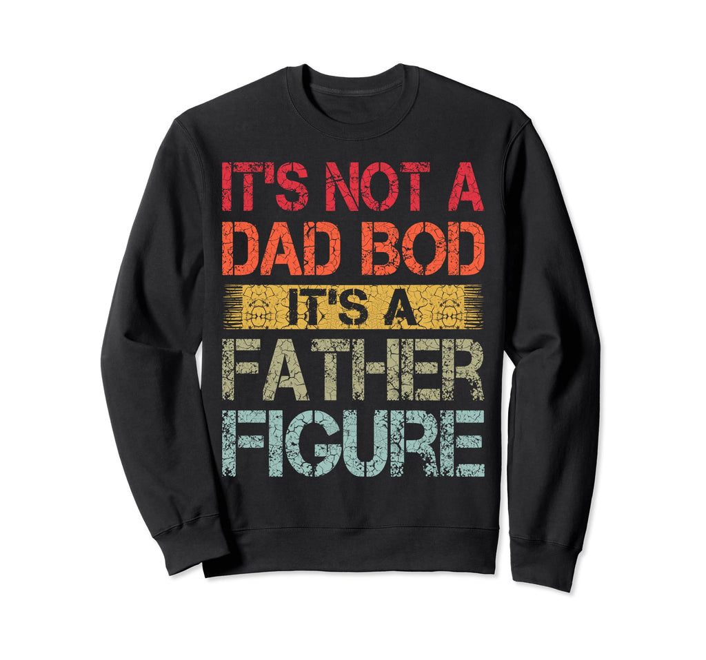 Its Not Dad Bod Its Father Figure Sweatshirt - Custom Art Print for Adults - T-Shirt, Sweatshirt, Hoodie