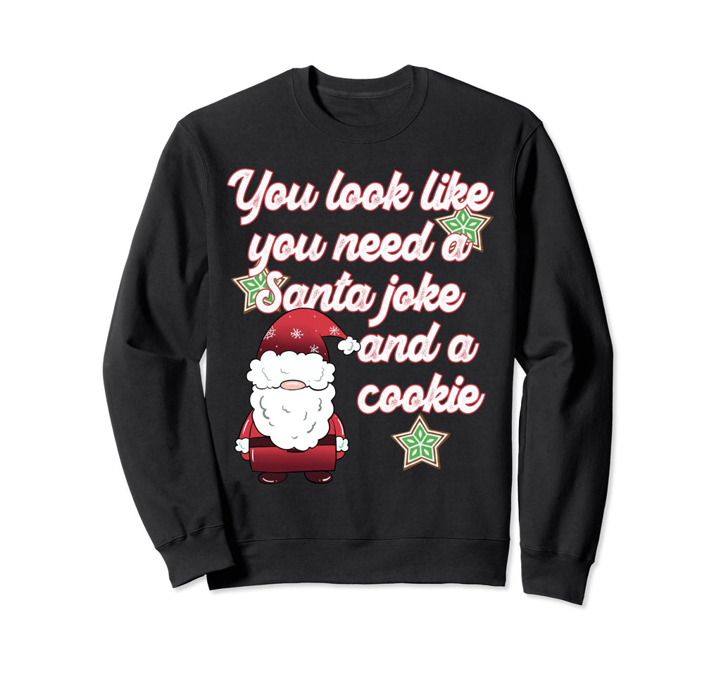 Funny Dad Joke You Need Santa Joke And Sweatshirt - Novelty Apparel Unisex - T-Shirt, Sweatshirt, Hoodie