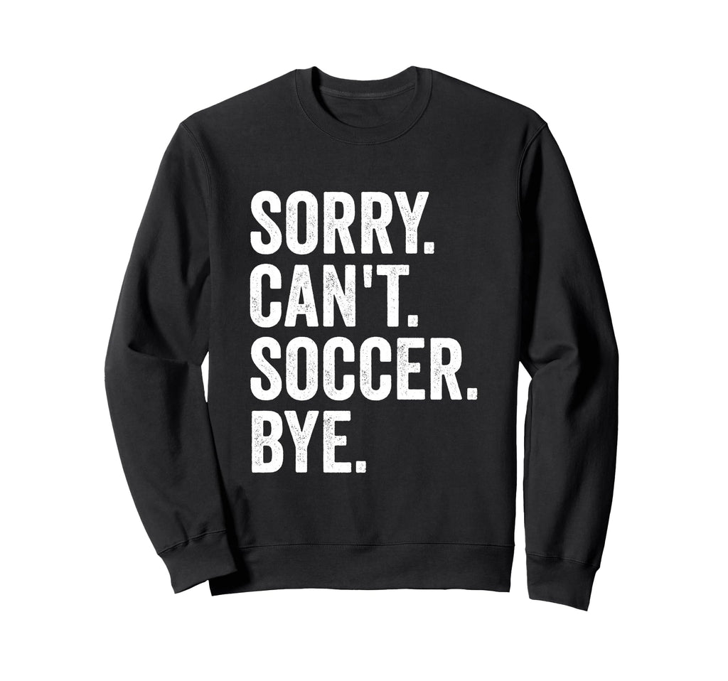Sorry Cant Soccer Bye Soccer Player Sweatshirt - Minimalist Print Men Women - T-Shirt, Sweatshirt, Hoodie