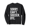Sorry Cant Soccer Bye Soccer Player Sweatshirt - Minimalist Print Men Women - T-Shirt, Sweatshirt, Hoodie