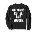 Weekends Coffee And Soccer Funny Sweatshirt - Aesthetic Graphic for Adults - T-Shirt, Sweatshirt, Hoodie