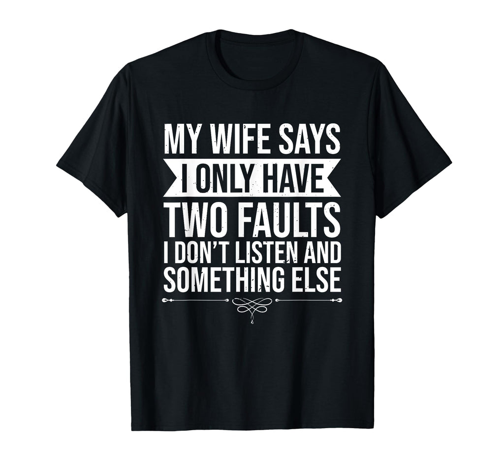 My Wife Says I Only Have Two Faults Funny T-Shirt - Graphic Print Unisex - T-Shirt, Sweatshirt, Hoodie