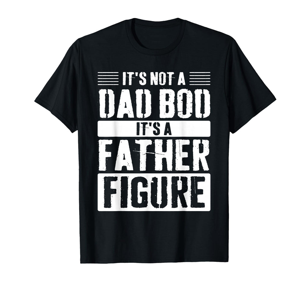Its Not Dad Bod Its Father Figure T-Shirt - Custom Art Print Unisex - T-Shirt, Sweatshirt, Hoodie