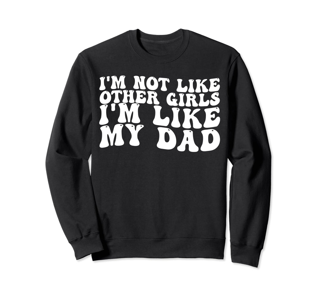 Im Not Like Other Im Like My Dad Sweatshirt - Trendy Graphic Unisex - T-Shirt, Sweatshirt, Hoodie