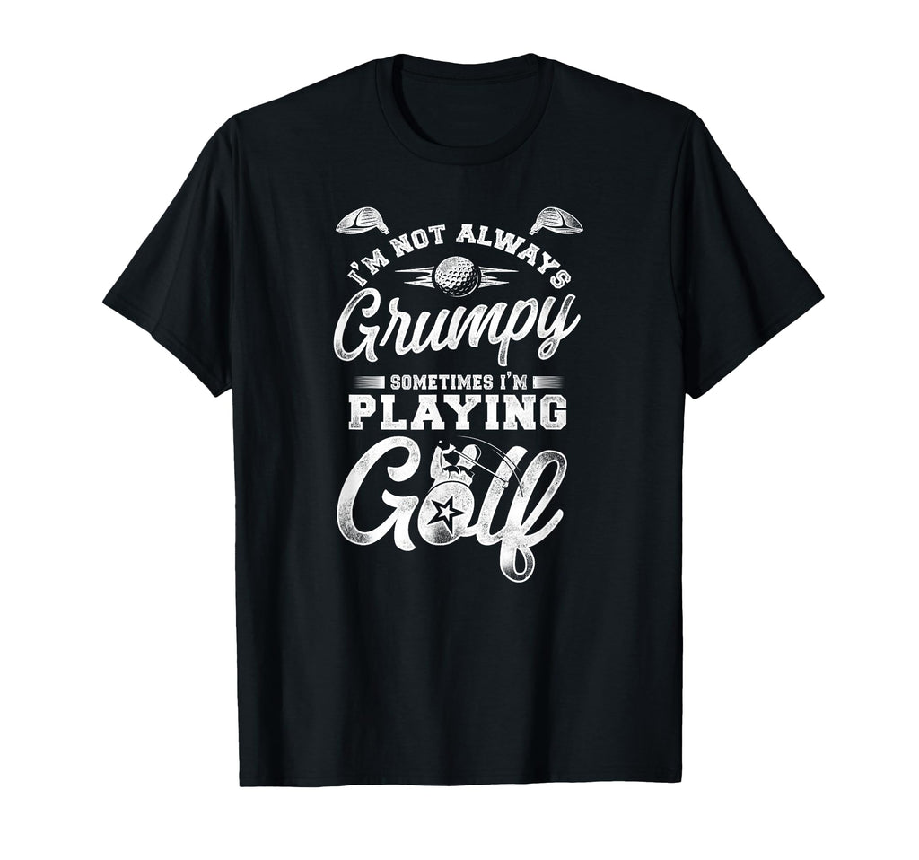 Golf Im Not Always Grumpy Sometimes Im T-Shirt - Graphic Print for Adults - T-Shirt, Sweatshirt, Hoodie