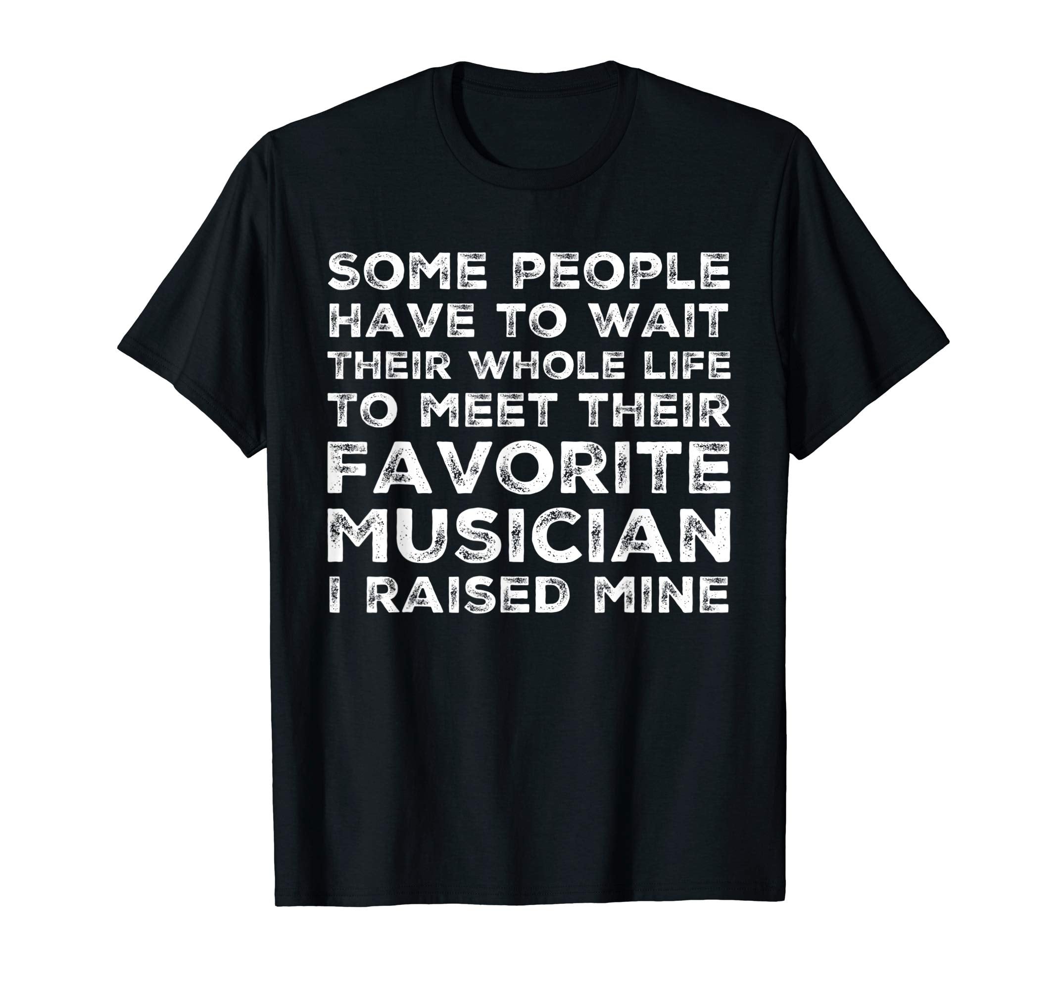 Favorite Musician I Raised Mine Mom Dad T-Shirt - Graphic Print Men Women - T-Shirt, Sweatshirt, Hoodie