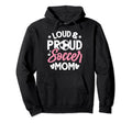 Loud Proud Soccer Mom Hoodie - Novelty Apparel Unisex - T-Shirt, Sweatshirt, Hoodie