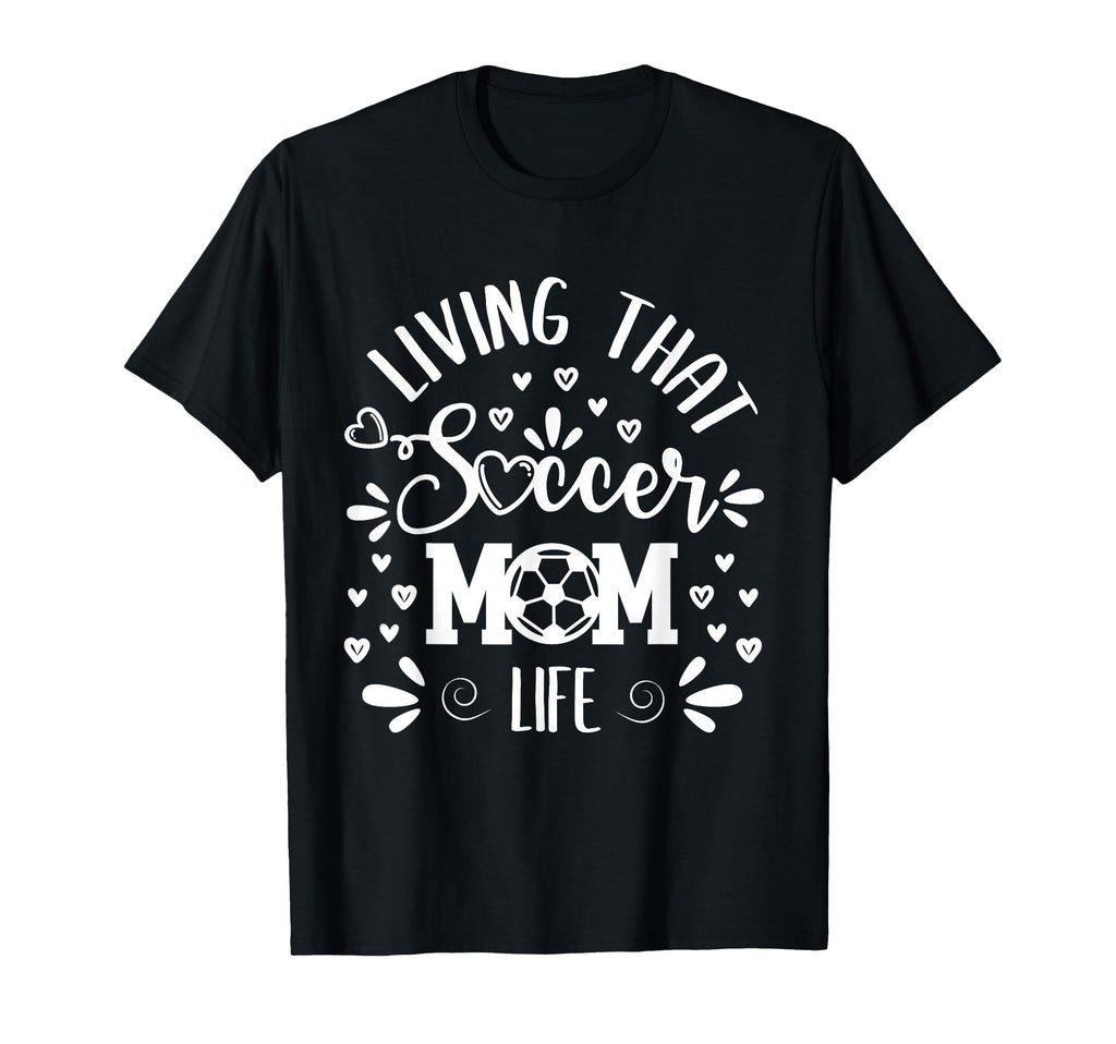 Mothers Day Living That Soccer Mom T-Shirt - Casual Everyday Wear Unisex - T-Shirt, Sweatshirt, Hoodie