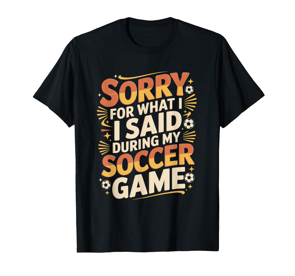 Sorry What I Said Soccer Parent T-Shirt - Streetwear Style Men Women - T-Shirt, Sweatshirt, Hoodie