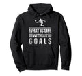 What Is Life Without Goals Soccer Goalie Hoodie - Novelty Apparel Men Women - T-Shirt, Sweatshirt, Hoodie