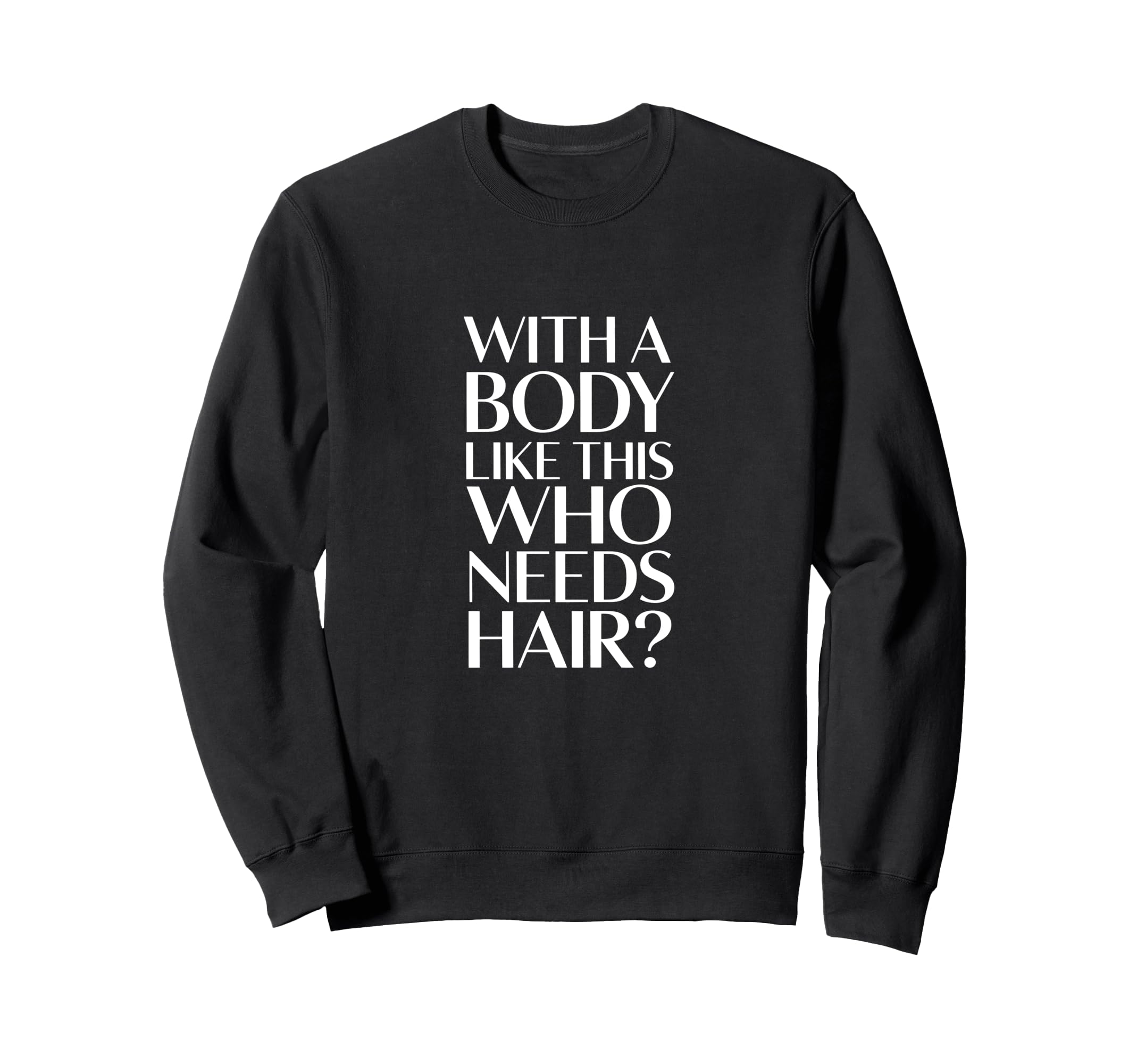 Body Like This Who Needs Hair Bald Sweatshirt - Custom Art Print for Adults - T-Shirt, Sweatshirt, Hoodie