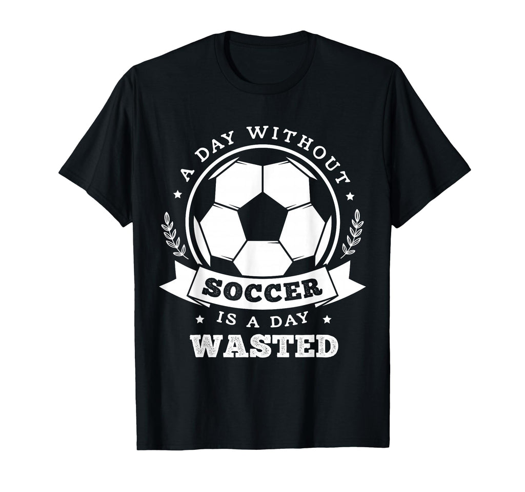 Day Without Soccer Is Day Wasted Funny T-Shirt - Graphic Print for Adults - T-Shirt, Sweatshirt, Hoodie