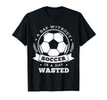 Day Without Soccer Is Day Wasted Funny T-Shirt - Graphic Print for Adults - T-Shirt, Sweatshirt, Hoodie