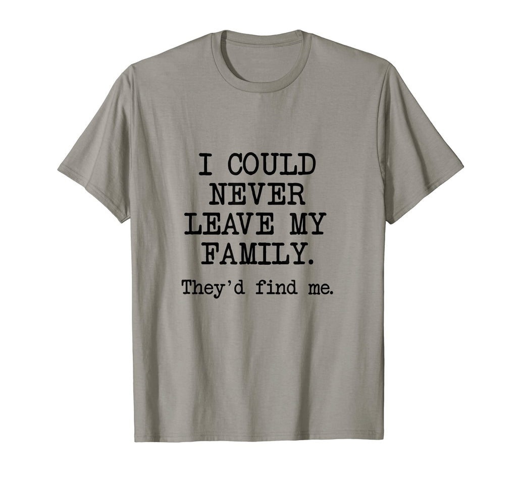 I Could Never Leave My Family T-Shirt - Casual Everyday Wear Men Women - T-Shirt, Sweatshirt, Hoodie
