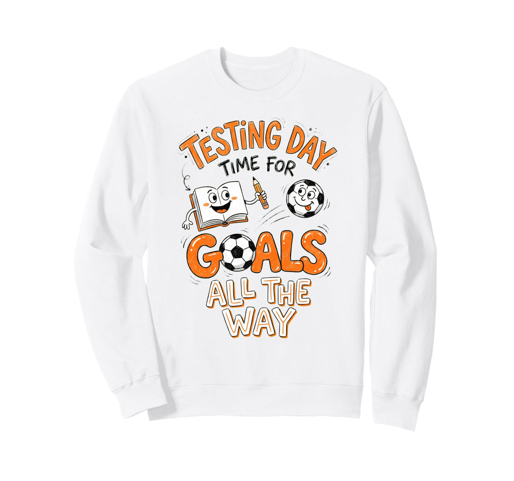 Test Day Soccer Goals Testing Day Sweatshirt - Streetwear Style Men Women - T-Shirt, Sweatshirt, Hoodie