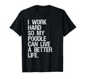 I Work Hard So My Poodle Can Live T-Shirt - Casual Everyday Wear Unisex - T-Shirt, Sweatshirt, Hoodie