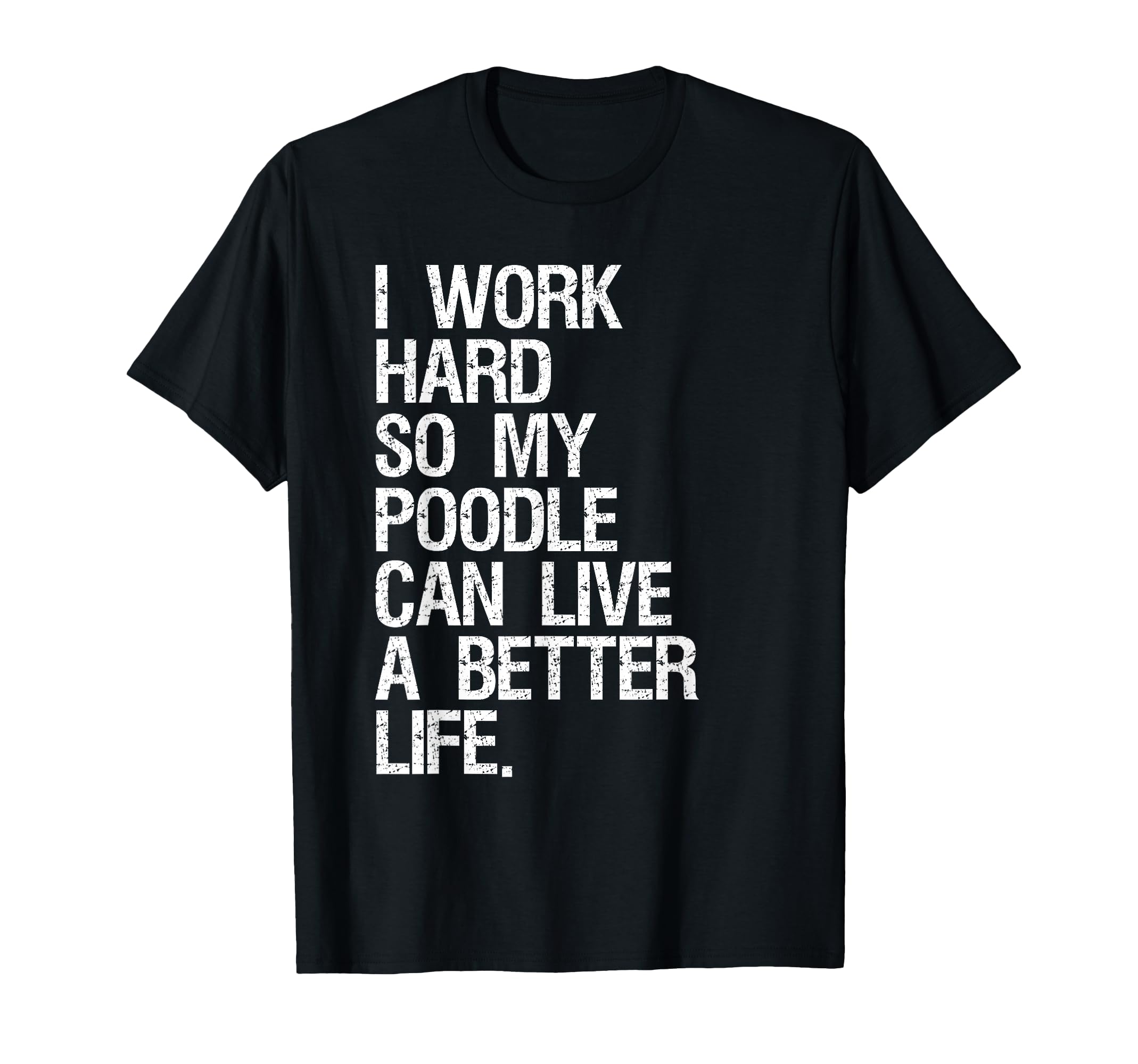 I Work Hard So My Poodle Can Live T-Shirt - Casual Everyday Wear Unisex - T-Shirt, Sweatshirt, Hoodie