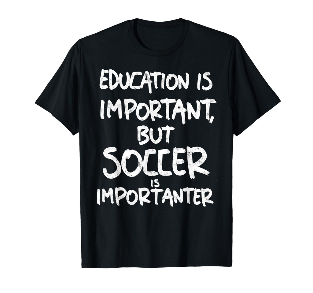 Education Is Important But Soccer Is T-Shirt - Novelty Apparel Unisex - T-Shirt, Sweatshirt, Hoodie