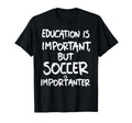 Education Is Important But Soccer Is T-Shirt - Novelty Apparel Unisex - T-Shirt, Sweatshirt, Hoodie