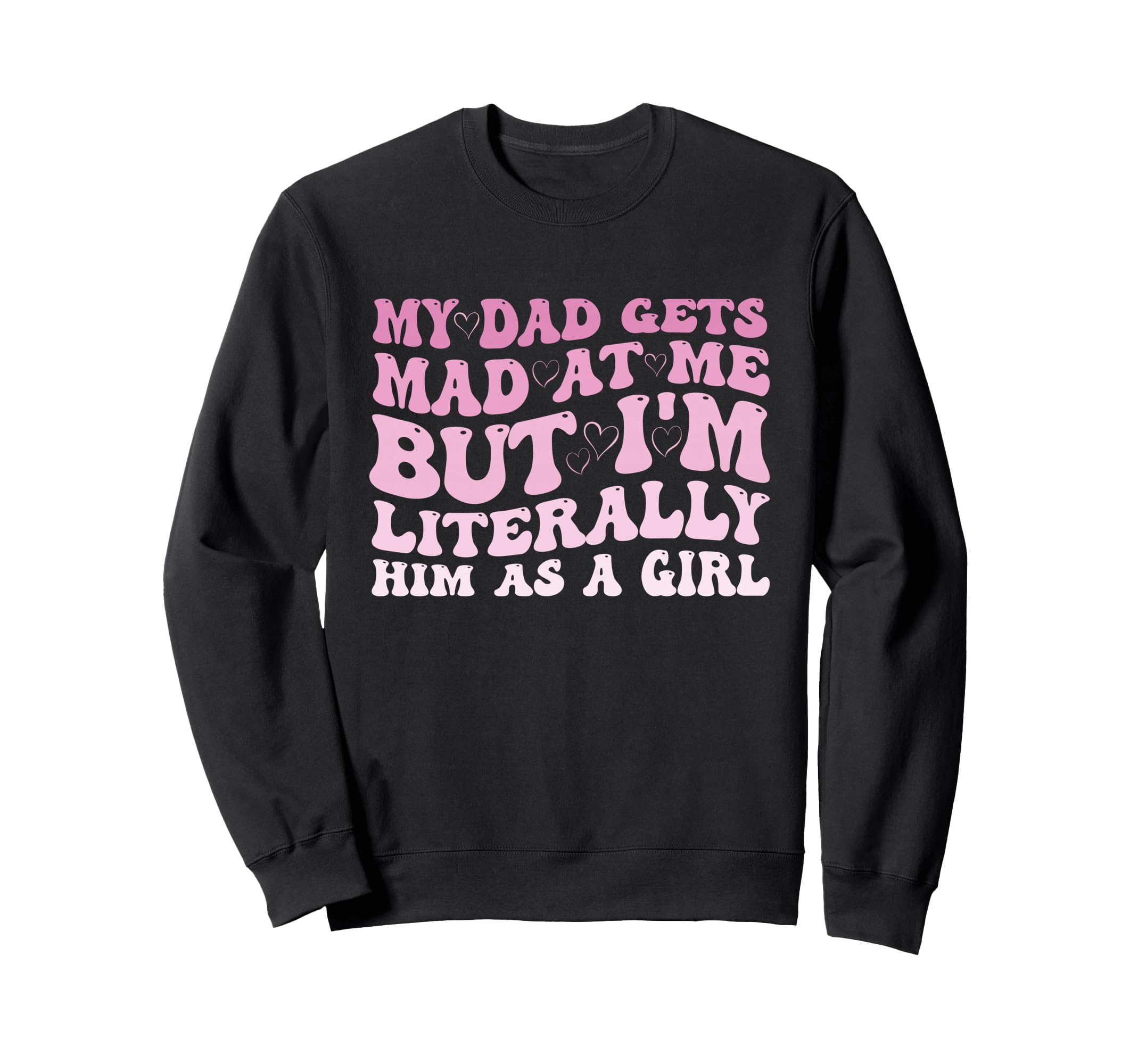 Funny My Dad Gets Mad Me But Im Sweatshirt - Fun Novelty Design Men Women - T-Shirt, Sweatshirt, Hoodie