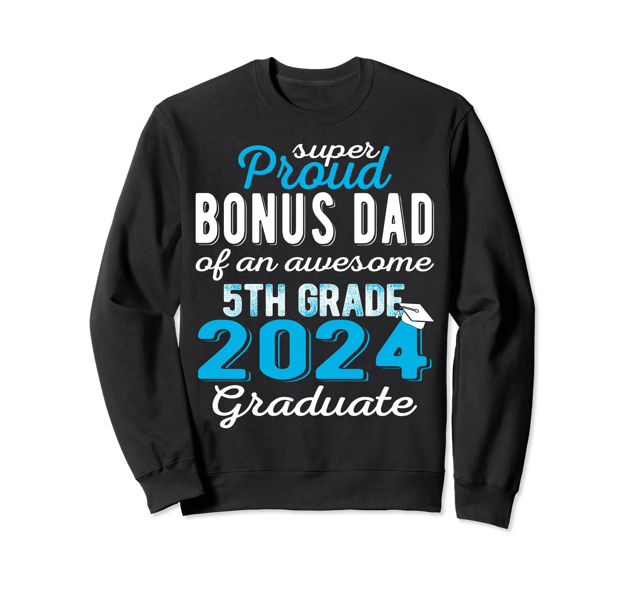 Proud Bonus Dad 5Th Grade Graduate Sweatshirt - Novelty Apparel Men Women - T-Shirt, Sweatshirt, Hoodie