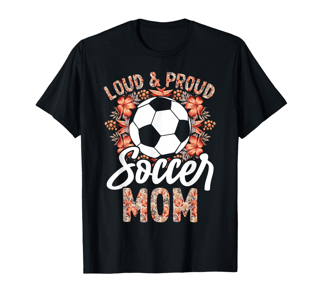 Loud And Proud Soccer Mom Floral Flowers T-Shirt - Streetwear Style Unisex - T-Shirt, Sweatshirt, Hoodie