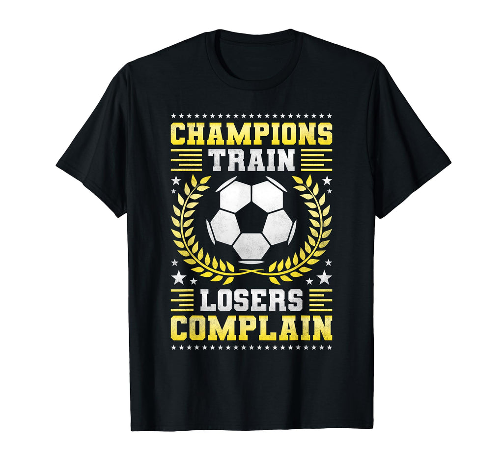 Champions Train Losers Complain T-Shirt - Casual Everyday Wear Unisex - T-Shirt, Sweatshirt, Hoodie