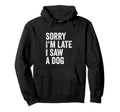 Sorry Im Late I Saw Dog Breeder Doggie Hoodie - Custom Art Print Unisex - T-Shirt, Sweatshirt, Hoodie