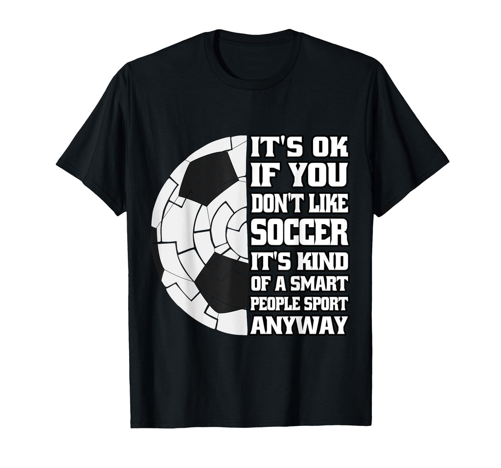 Its Ok If You Dont Like Soccer Funny T-Shirt - Streetwear Style for Adults - T-Shirt, Sweatshirt, Hoodie