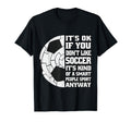 Its Ok If You Dont Like Soccer Funny T-Shirt - Streetwear Style for Adults - T-Shirt, Sweatshirt, Hoodie