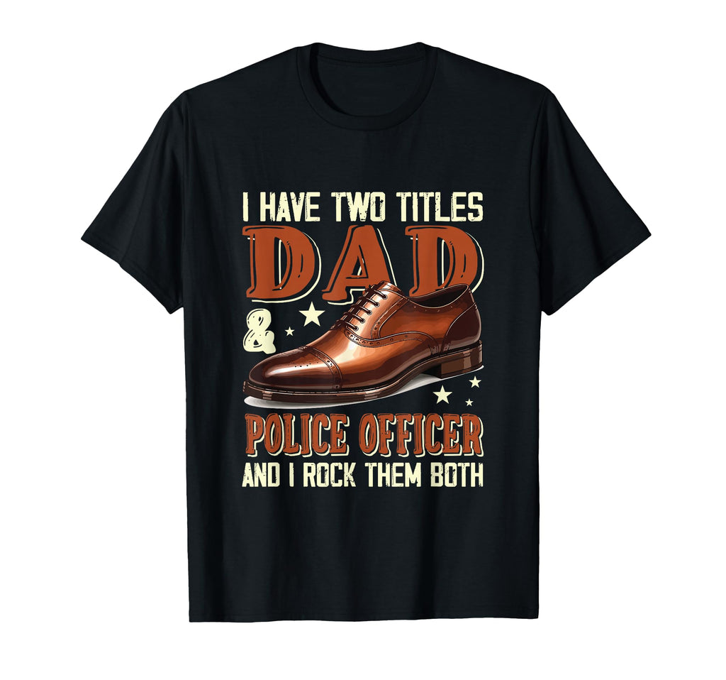 Proud Two Tittles Dad And Police T-Shirt - Fun Novelty Design Men Women - T-Shirt, Sweatshirt, Hoodie