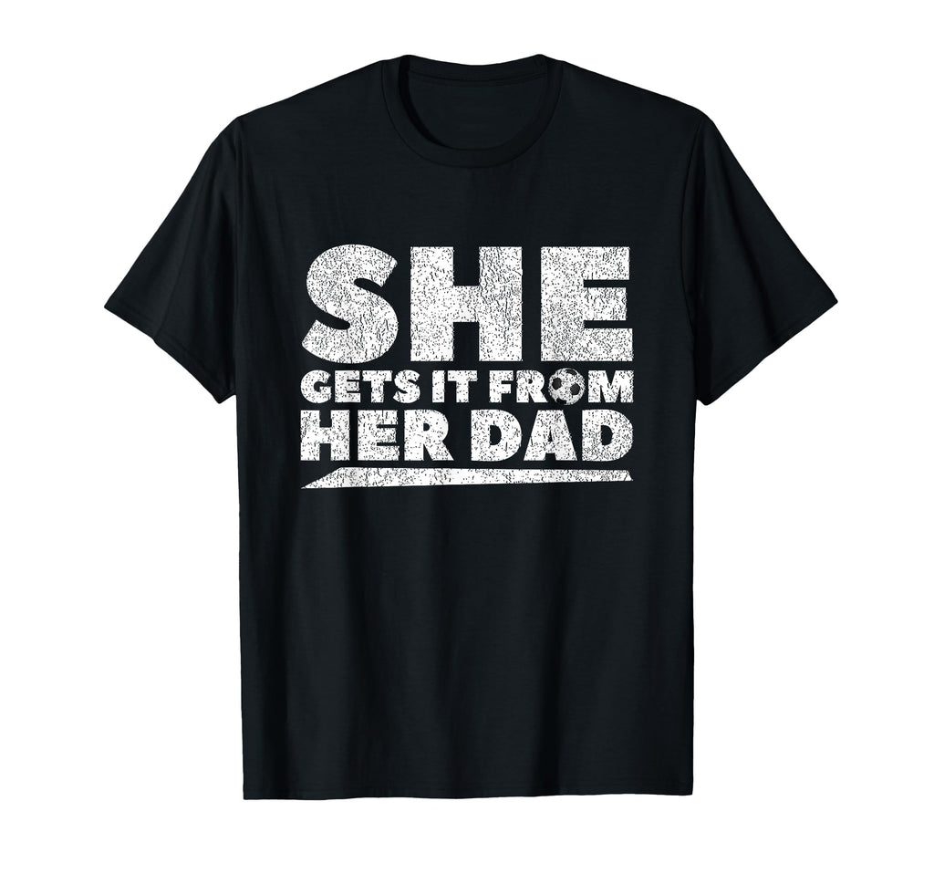 She Gets It From Her Dad Soccer T-Shirt - Custom Art Print Men Women - T-Shirt, Sweatshirt, Hoodie