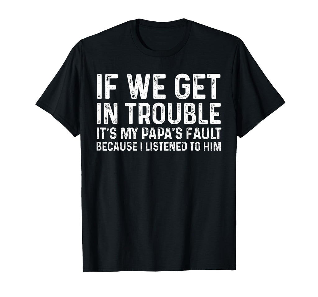 If We Get Trouble Its My Papas Fault I T-Shirt - Graphic Print Men Women - T-Shirt, Sweatshirt, Hoodie