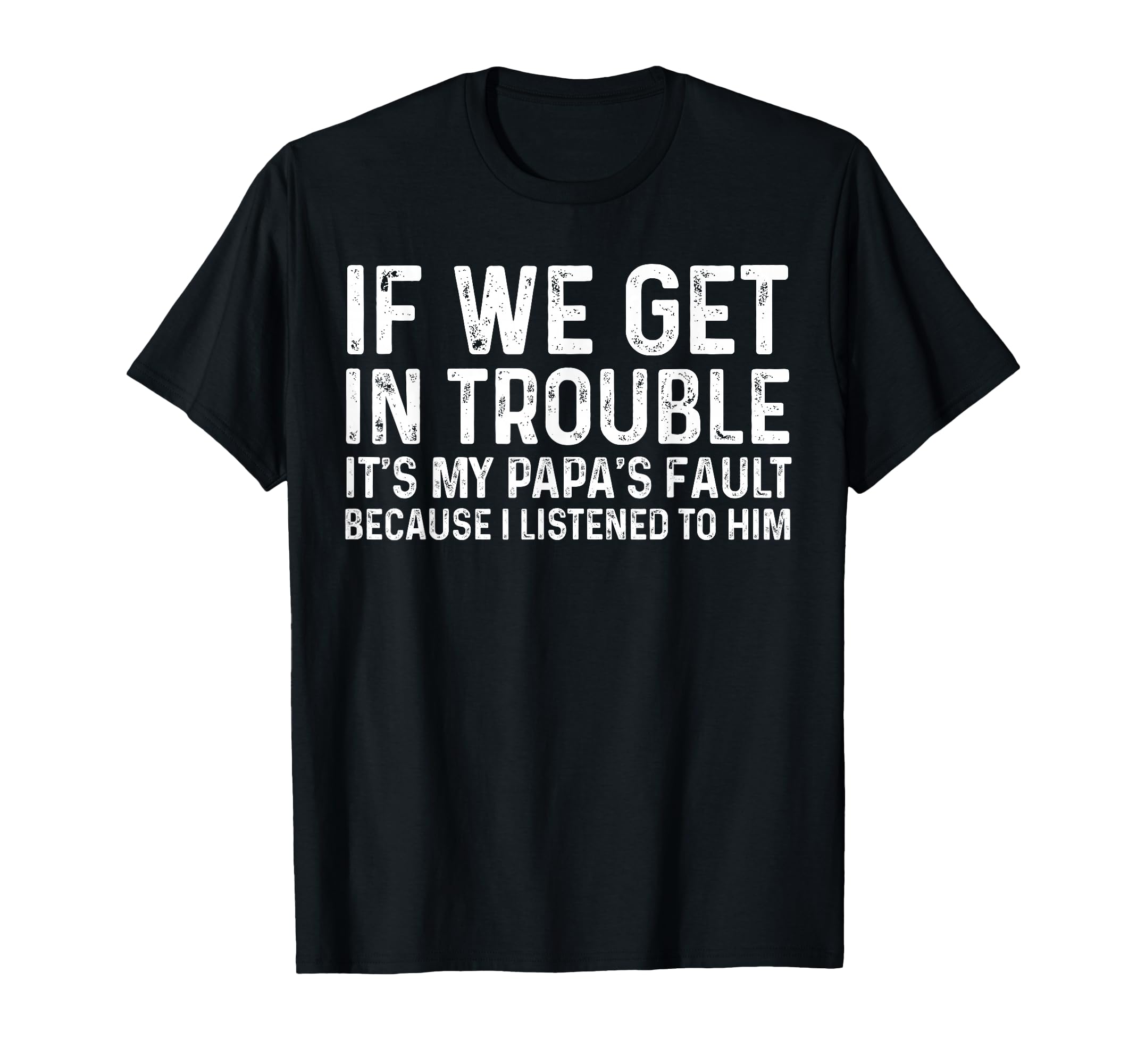 If We Get Trouble Its My Papas Fault I T-Shirt - Graphic Print Men Women - T-Shirt, Sweatshirt, Hoodie