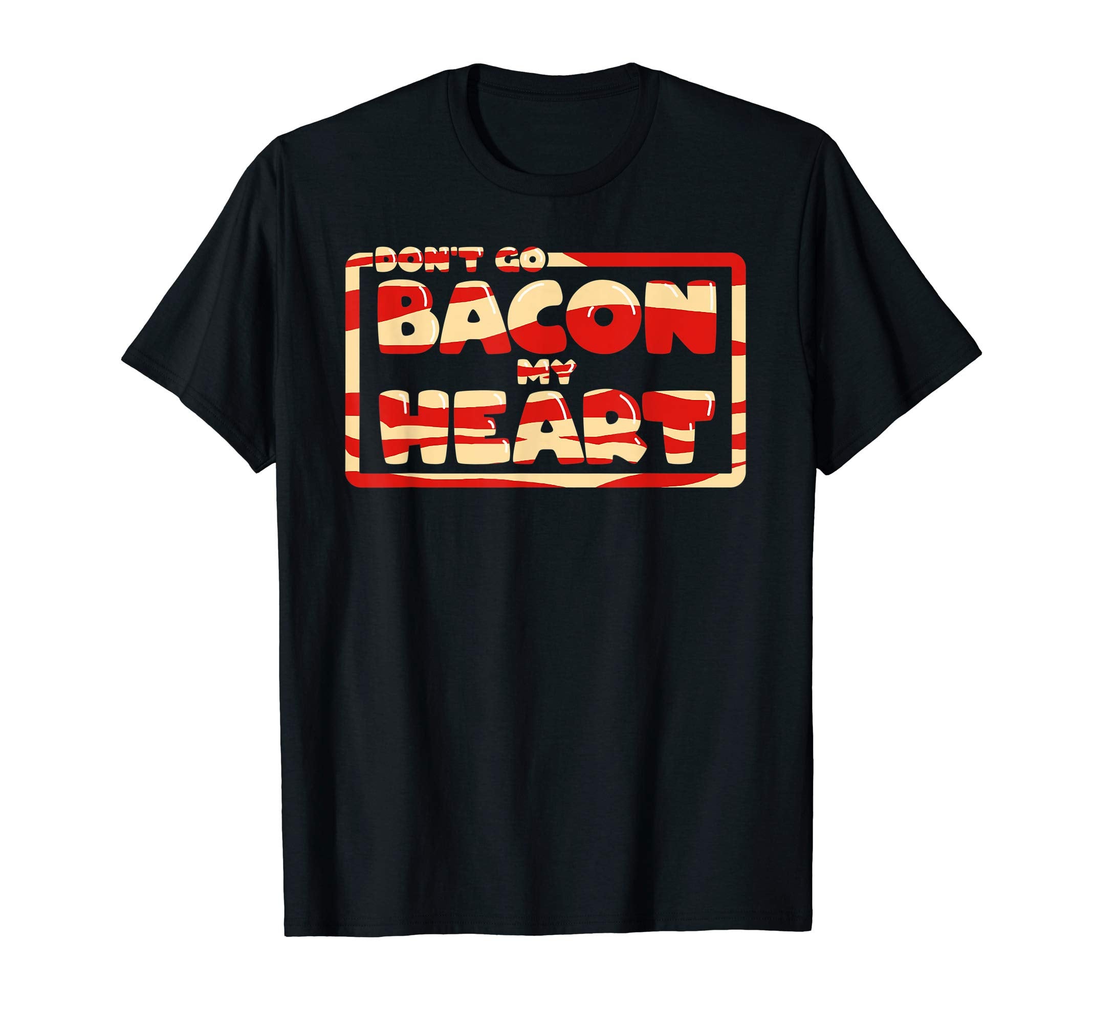 Dont Go Bacon My Heart Dad Joke Funny T-Shirt - Novelty Apparel Men Women - T-Shirt, Sweatshirt, Hoodie