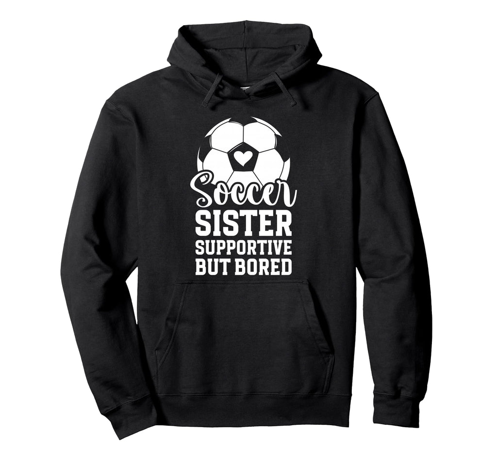 Soccer Sister Supportive But Bored Hoodie - Custom Art Print for Adults - T-Shirt, Sweatshirt, Hoodie