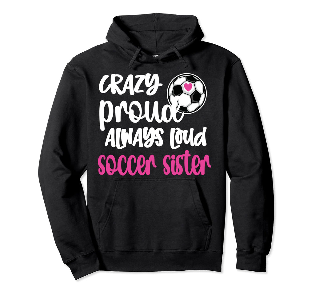 Crazy Proud Always Loud Soccer Sister Hoodie - Streetwear Style Men Women - T-Shirt, Sweatshirt, Hoodie