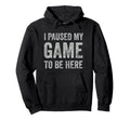 I Paused My Game To Be Here Hoodie - Fun Novelty Design Men Women - T-Shirt, Sweatshirt, Hoodie