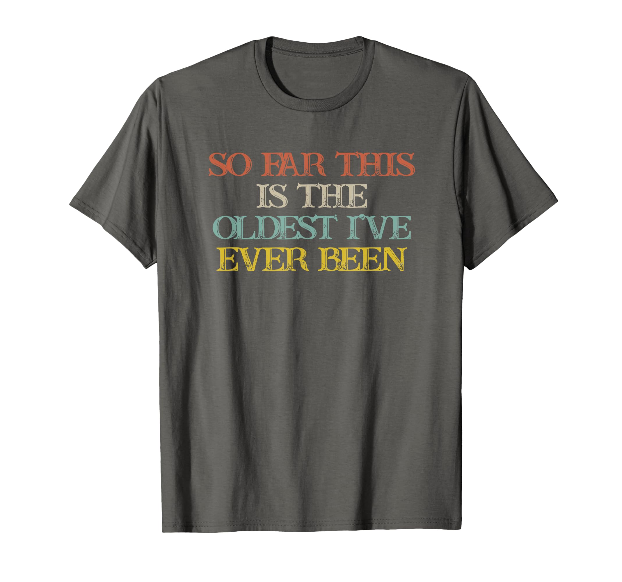 Funny So Far This Is Oldest Ive T-Shirt - Fun Novelty Design for Adults - T-Shirt, Sweatshirt, Hoodie
