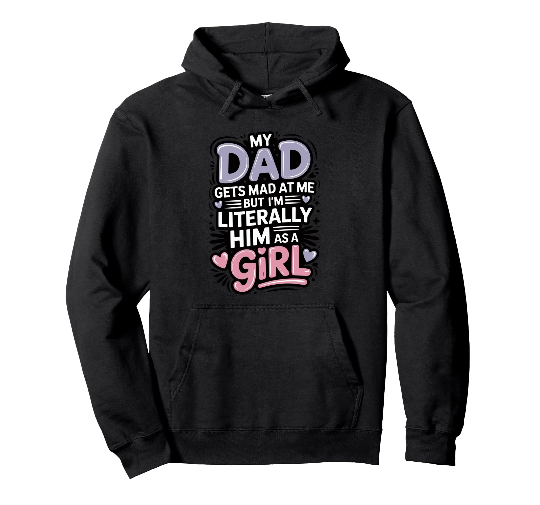 My Dad Gets Mad Me But Im Literally Hoodie - Custom Art Print Men Women - T-Shirt, Sweatshirt, Hoodie
