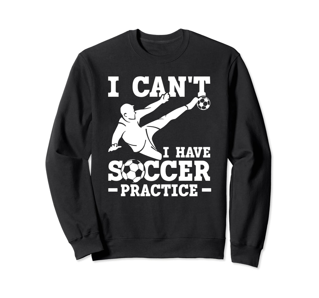 I Cant I Have Soccer Practice Sweatshirt - Fun Novelty Design for Adults - T-Shirt, Sweatshirt, Hoodie