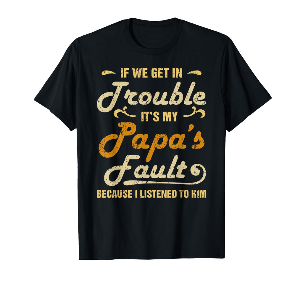 If We Get Trouble Its My Papas Fault T-Shirt - Novelty Apparel for Adults - T-Shirt, Sweatshirt, Hoodie