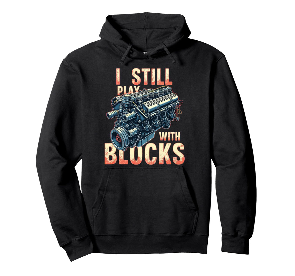 Mechanic Gifts I Still Play Blocks Hoodie - Novelty Apparel Men Women - T-Shirt, Sweatshirt, Hoodie