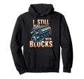 Mechanic Gifts I Still Play Blocks Hoodie - Novelty Apparel Men Women - T-Shirt, Sweatshirt, Hoodie