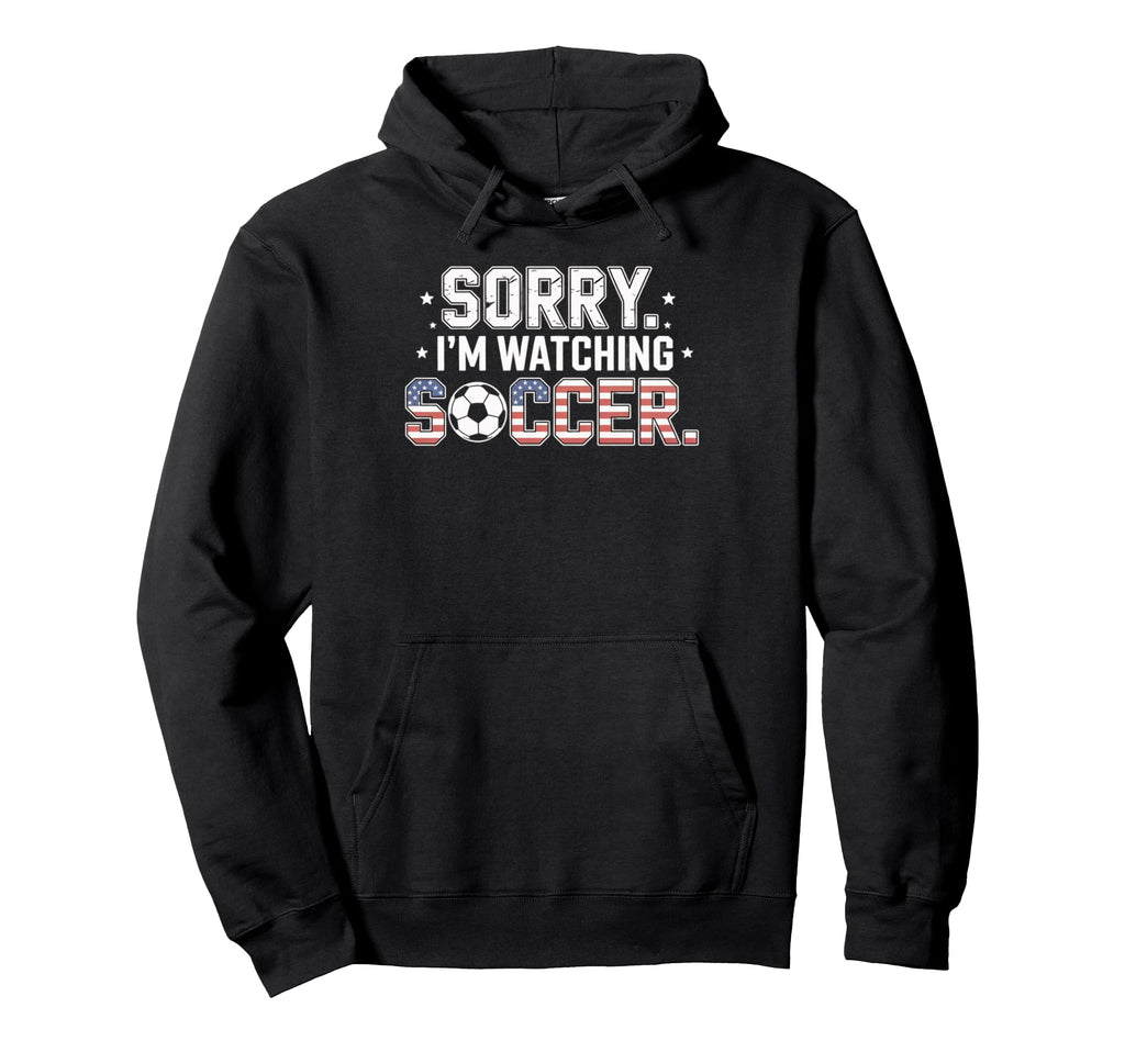 Sorry Im Watching Soccer Funny Soccer Hoodie - Novelty Apparel Men Women - T-Shirt, Sweatshirt, Hoodie