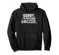 Sorry Im Watching Soccer Funny Soccer Hoodie - Novelty Apparel Men Women - T-Shirt, Sweatshirt, Hoodie