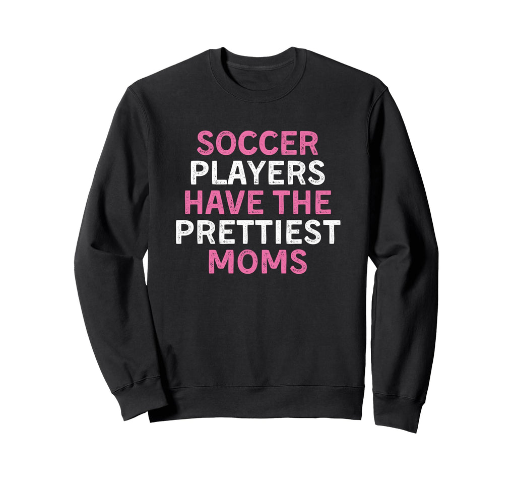 Soccer Players Have Prettiest Moms Sweatshirt - Streetwear Style Unisex - T-Shirt, Sweatshirt, Hoodie